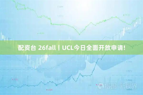 配资台 26fall丨UCL今日全面开放申请!