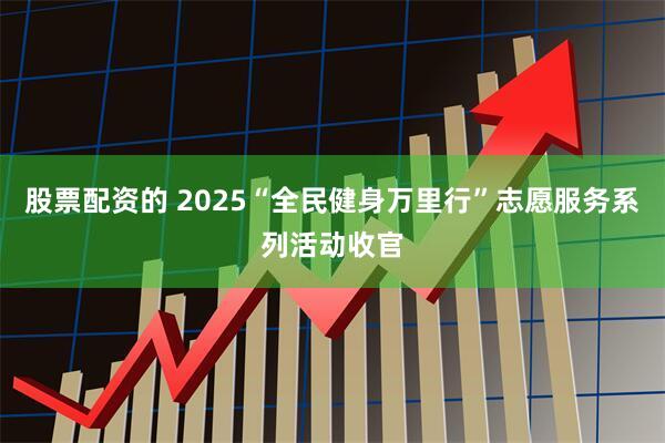 股票配资的 2025“全民健身万里行”志愿服务系列活动收官