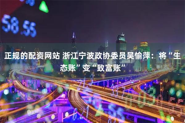 正规的配资网站 浙江宁波政协委员吴愉萍：将“生态账”变“致富账”