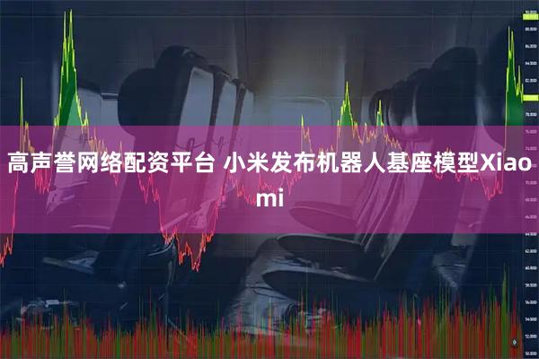 高声誉网络配资平台 小米发布机器人基座模型Xiaomi