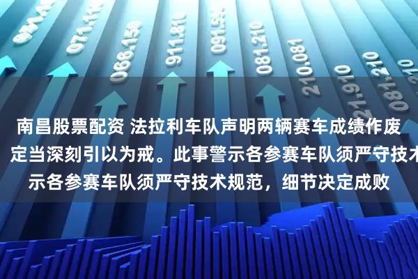 南昌股票配资 法拉利车队声明两辆赛车成绩作废：绝非有意谋取优势，定当深刻引以为戒。此事警示各参赛车队须严守技术规范，细节决定成败