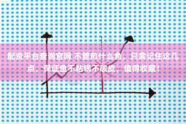 配资平台查询官网 不管煎什么鱼，只需记住这几点，保证鱼不粘锅不破皮，值得收藏！