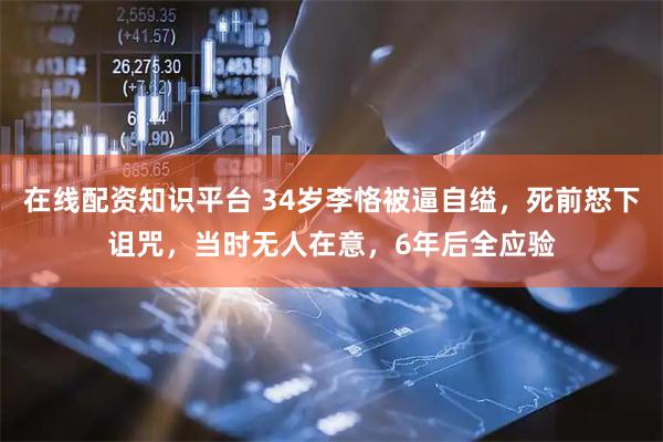 在线配资知识平台 34岁李恪被逼自缢，死前怒下诅咒，当时无人在意，6年后全应验
