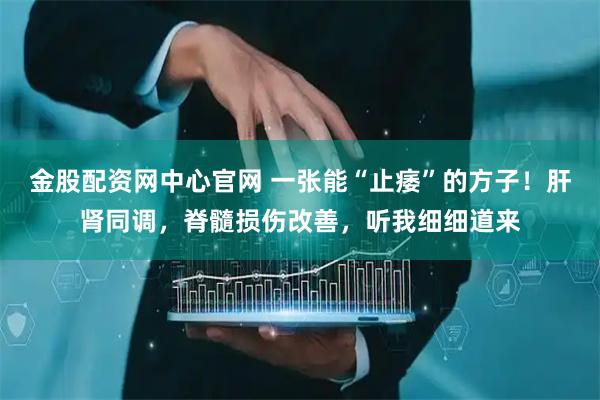 金股配资网中心官网 一张能“止痿”的方子！肝肾同调，脊髓损伤改善，听我细细道来