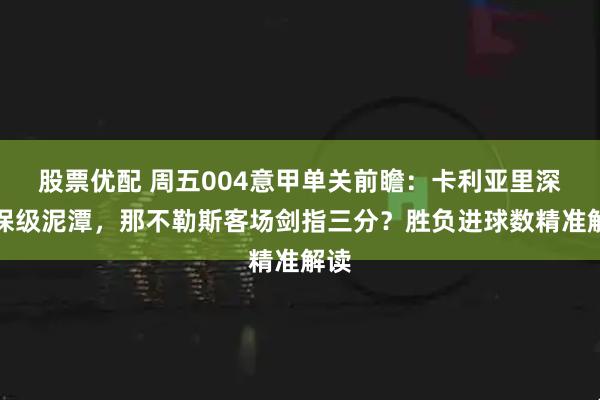 股票优配 周五004意甲单关前瞻：卡利亚里深陷保级泥潭，那不勒斯客场剑指三分？胜负进球数精准解读