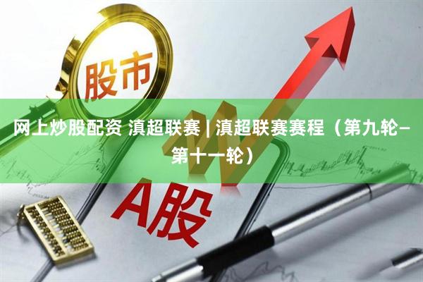 网上炒股配资 滇超联赛 | 滇超联赛赛程（第九轮—第十一轮）