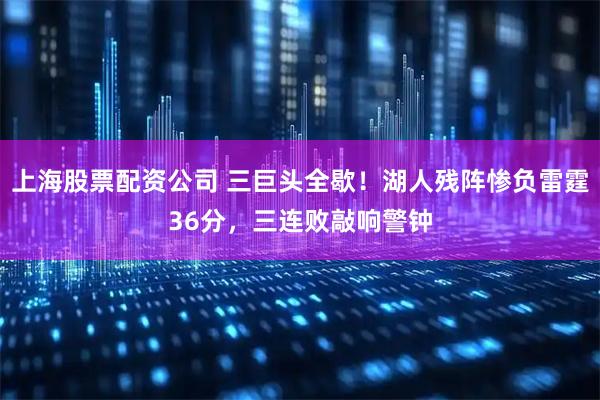 上海股票配资公司 三巨头全歇！湖人残阵惨负雷霆36分，三连败敲响警钟