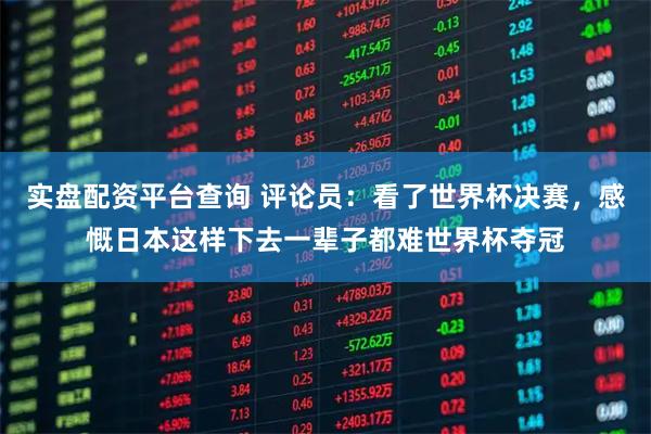 实盘配资平台查询 评论员：看了世界杯决赛，感慨日本这样下去一辈子都难世界杯夺冠